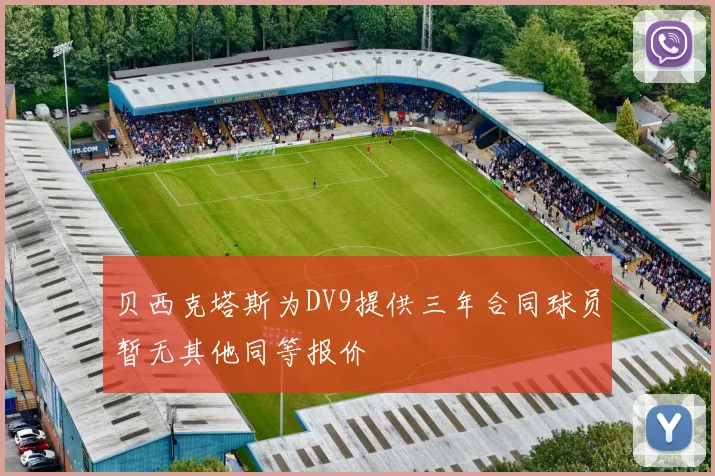 贝西克塔斯为DV9提供三年合同球员暂无其他同等报价