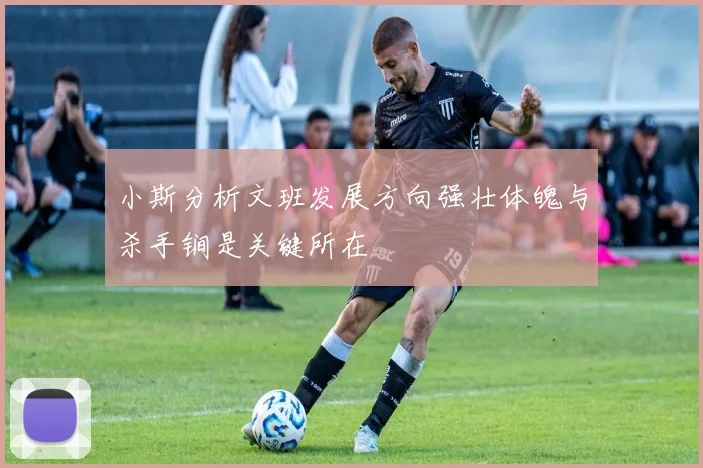 小斯分析文班发展方向强壮体魄与杀手锏是关键所在