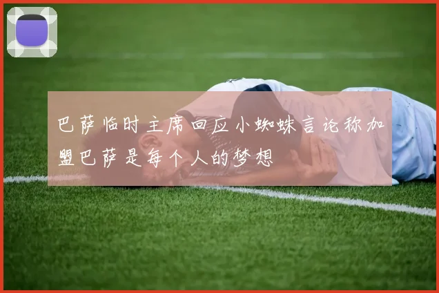 巴萨临时主席回应小蜘蛛言论称加盟巴萨是每个人的梦想