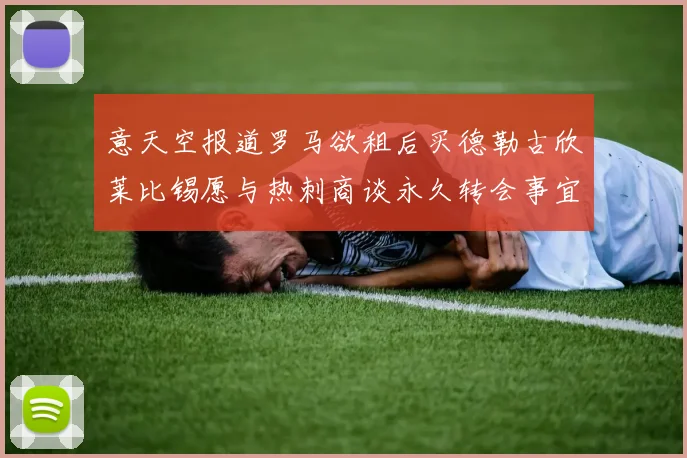 意天空报道罗马欲租后买德勒古欣莱比锡愿与热刺商谈永久转会事宜