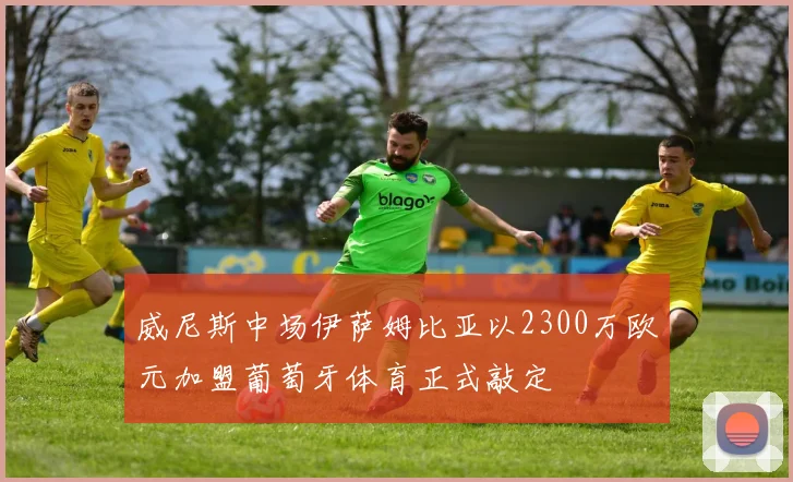 威尼斯中场伊萨姆比亚以2300万欧元加盟葡萄牙体育正式敲定