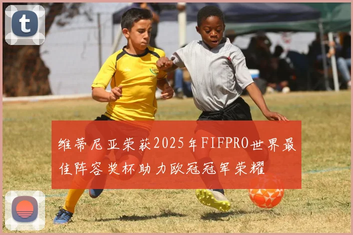 维蒂尼亚荣获2025年FIFPRO世界最佳阵容奖杯助力欧冠冠军荣耀