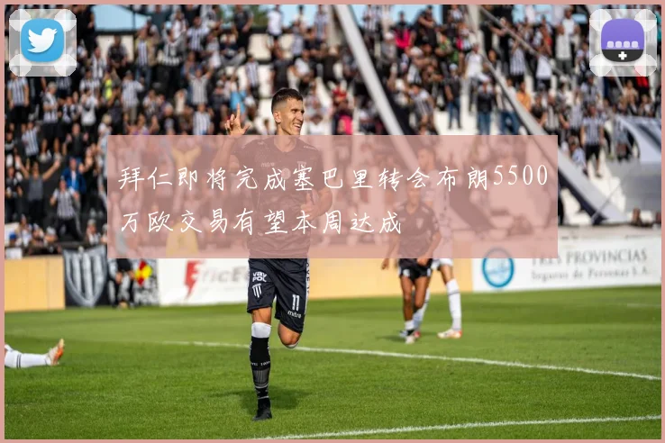 拜仁即将完成塞巴里转会布朗5500万欧交易有望本周达成