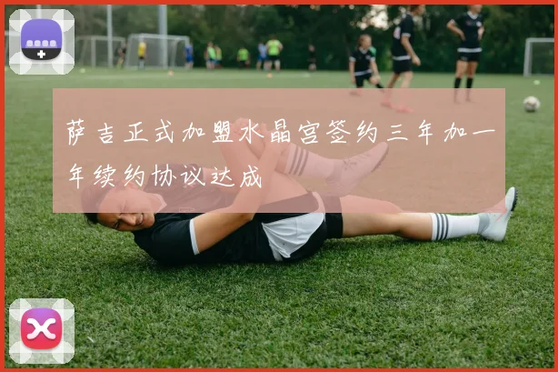 萨吉正式加盟水晶宫签约三年加一年续约协议达成