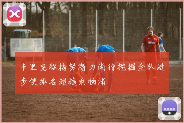 卡里克称梅努潜力尚待挖掘全队进步使排名超越利物浦
