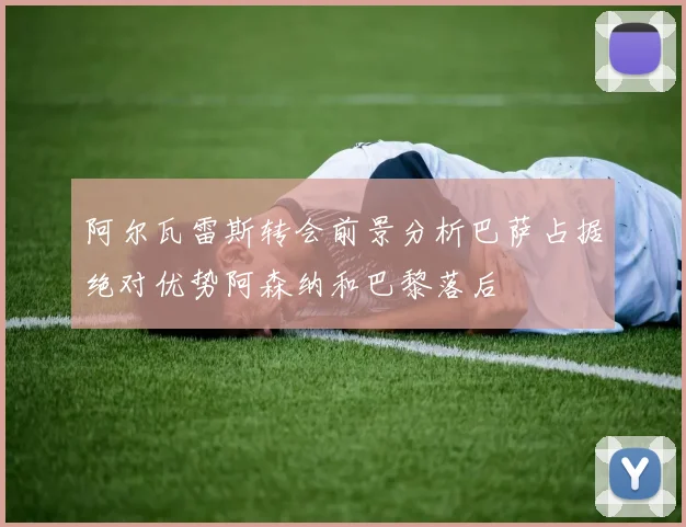 阿尔瓦雷斯转会前景分析巴萨占据绝对优势阿森纳和巴黎落后