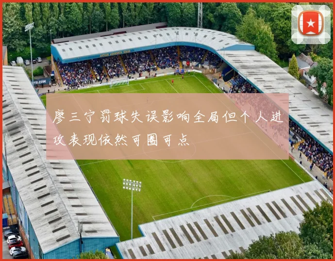 廖三宁罚球失误影响全局但个人进攻表现依然可圈可点